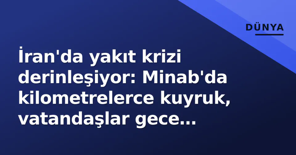 İran'da yakıt krizi derinleşiyor: Minab'da kilometrelerce kuyruk, vatandaşlar gece bekledi görseli