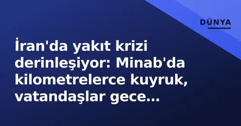 İran'da yakıt krizi derinleşiyor: Minab'da kilometrelerce kuyruk, vatandaşlar gece bekledi