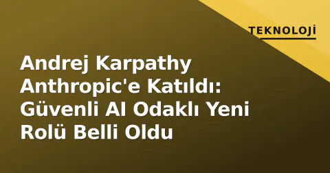 Andrej Karpathy Anthropic'e Katıldı: Güvenli AI Odaklı Yeni Rolü Belli Oldu