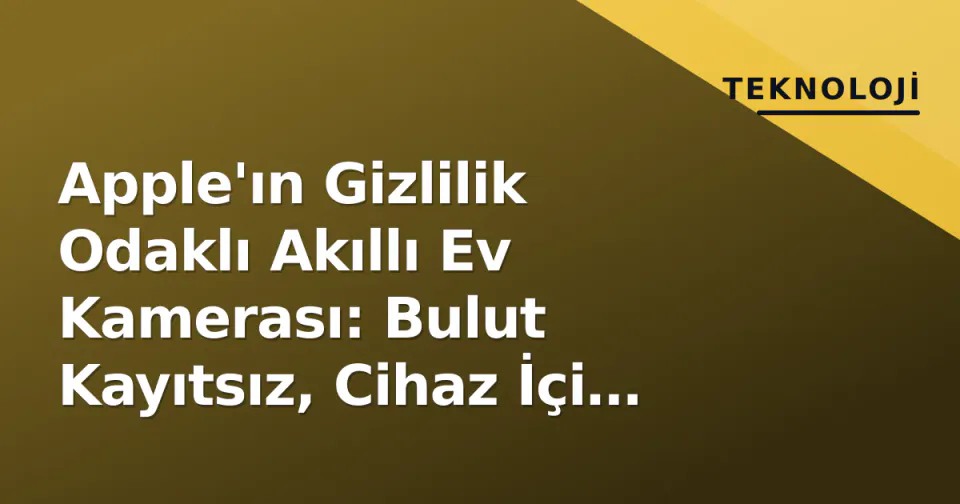 Apple'ın Gizlilik Odaklı Akıllı Ev Kamerası: Bulut Kayıtsız, Cihaz İçi Zeka görseli