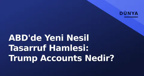 ABD'de Yeni Nesil Tasarruf Hamlesi: Trump Accounts Nedir?