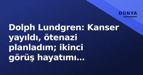 Dolph Lundgren: Kanser yayıldı, ötenazi planladım; ikinci görüş hayatımı kurtardı