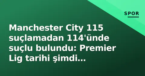 Manchester City 115 suçlamadan 114'ünde suçlu bulundu: Premier Lig tarihi şimdi yazılıyor