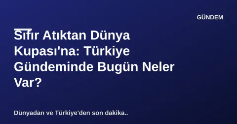 Sıfır Atıktan Dünya Kupası'na: Türkiye Gündeminde Bugün Neler Var?
