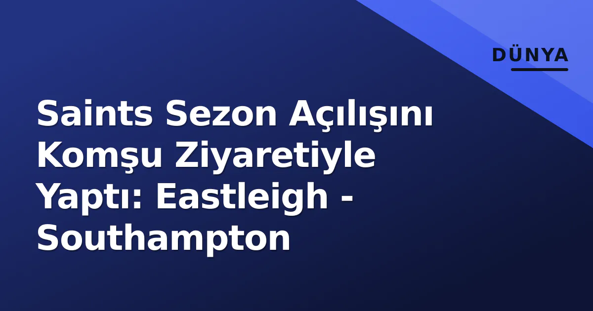 Saints Sezon Açılışını Komşu Ziyaretiyle Yaptı: Eastleigh - Southampton Saints Sezon Açılışını Komşu Ziyaretiyle Yaptı: Eastleigh - Southampton