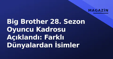 Big Brother 28. Sezon Oyuncu Kadrosu Açıklandı: Farklı Dünyalardan İsimler