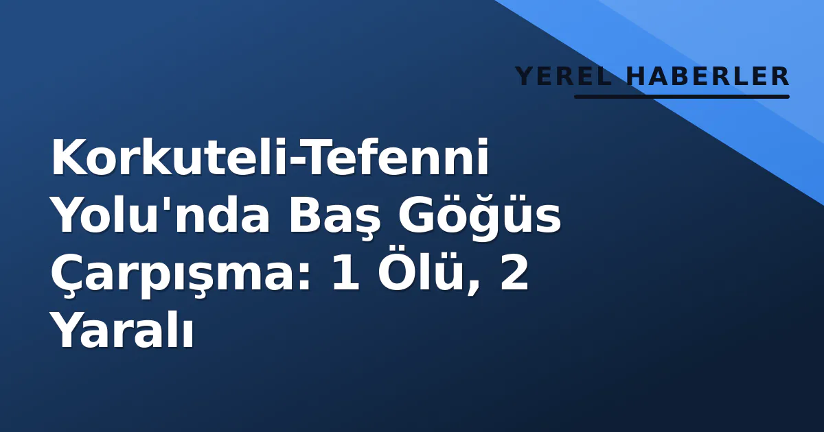 Korkuteli-Tefenni Yolu'nda Baş Göğüs Çarpışma: 1 Ölü, 2 Yaralı Korkuteli-Tefenni Yolu'nda Baş Göğüs Çarpışma: 1 Ölü, 2 Yaralı