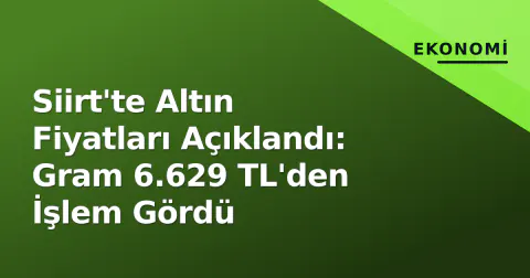 Siirt'te Altın Fiyatları Açıklandı: Gram 6.629 TL'den İşlem Gördü