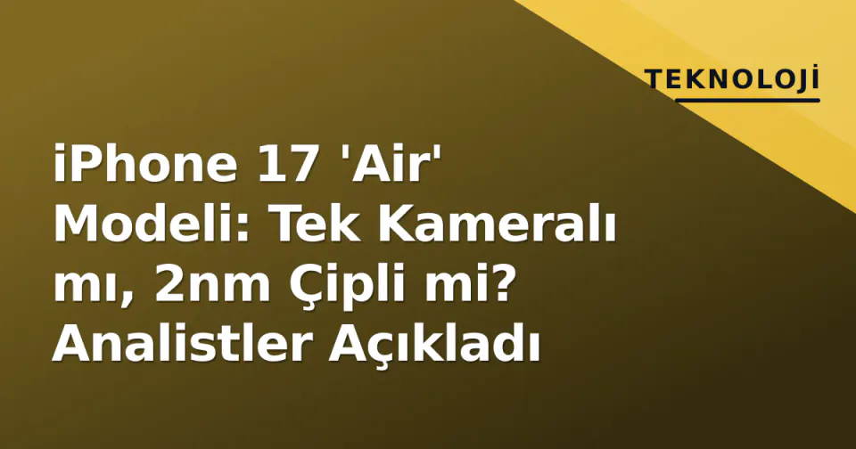 iPhone 17 'Air' Modeli: Tek Kameralı mı, 2nm Çipli mi? Analistler Açıkladı görseli