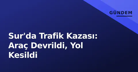 Sur'da Trafik Kazası: Araç Devrildi, Yol Kesildi
