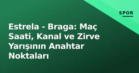 Estrela - Braga: Maç Saati, Kanal ve Zirve Yarışının Anahtar Noktaları