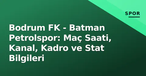 Bodrum FK - Batman Petrolspor: Maç Saati, Kanal, Kadro ve Stat Bilgileri