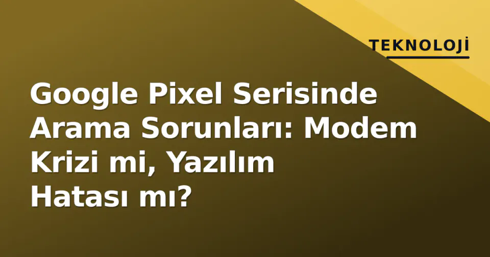 Google Pixel Serisinde Arama Sorunları: Modem Krizi mi, Yazılım Hatası mı? görseli