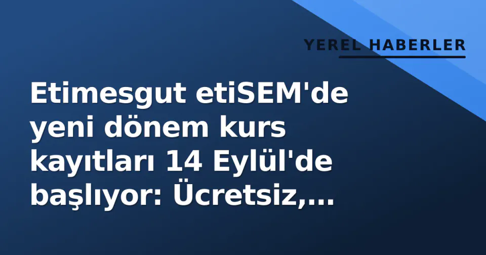 Etimesgut etiSEM'de yeni dönem kurs kayıtları 14 Eylül'de başlıyor: Ücretsiz, online başvuru görseli