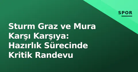 Sturm Graz ve Mura Karşı Karşıya: Hazırlık Sürecinde Kritik Randevu