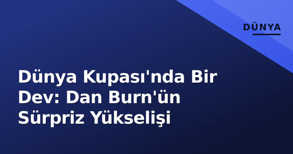 Dünya Kupası'nda Bir Dev: Dan Burn'ün Sürpriz Yükselişi görseli