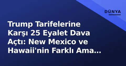 Trump Tarifelerine Karşı 25 Eyalet Dava Açtı: New Mexico ve Hawaii'nin Farklı Ama Kritik Rolleri