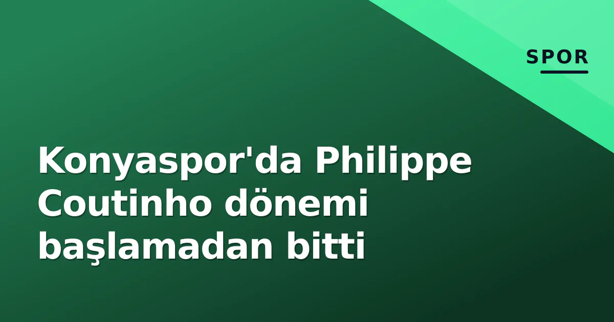 Konyaspor'da Philippe Coutinho dönemi başlamadan bitti Konyaspor'da Philippe Coutinho dönemi başlamadan bitti