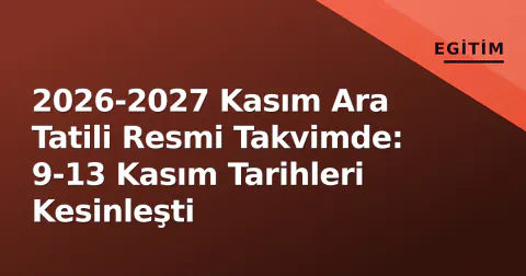 2026-2027 Kasım Ara Tatili Resmi Takvimde: 9-13 Kasım Tarihleri Kesinleşti