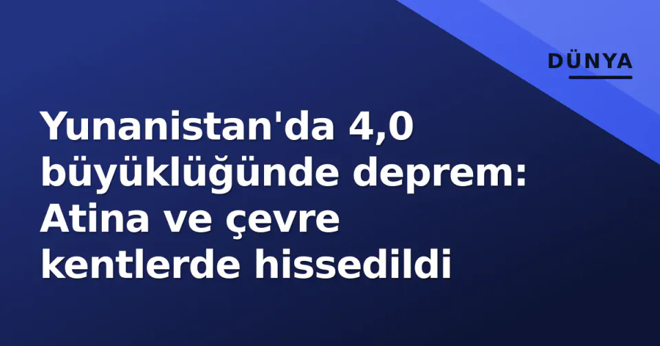 Yunanistan'da 4,0 büyüklüğünde deprem: Atina ve çevre kentlerde hissedildi görseli