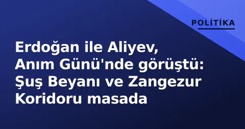 Erdoğan ile Aliyev, Anım Günü'nde görüştü: Şuş Beyanı ve Zangezur Koridoru masada