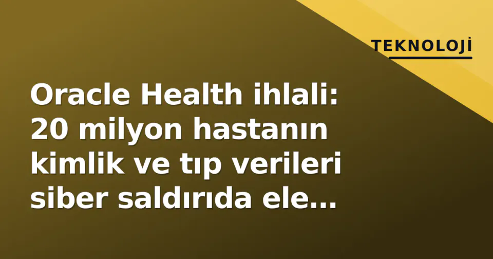 Oracle Health ihlali: 20 milyon hastanın kimlik ve tıp verileri siber saldırıda ele geçirildi