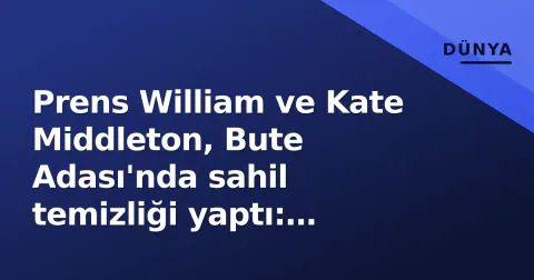 Prens William ve Kate Middleton, Bute Adası'nda sahil temizliği yaptı: 'Korkutucu' plastik kirliliği