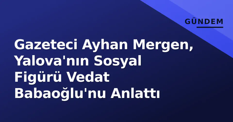 Gazeteci Ayhan Mergen, Yalova'nın Sosyal Figürü Vedat Babaoğlu'nu Anlattı görseli