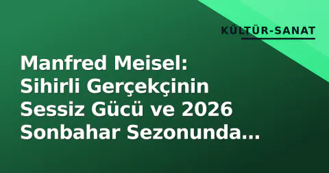 Manfred Meisel: Sihirli Gerçekçinin Sessiz Gücü ve 2026 Sonbahar Sezonunda Yeniden Keşif