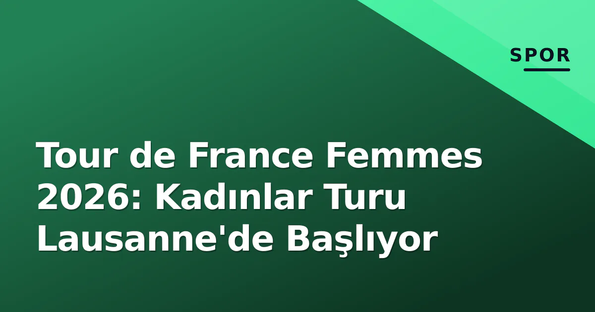Tour de France Femmes 2026: Kadınlar Turu Lausanne'de Başlıyor Tour de France Femmes 2026: Kadınlar Turu Lausanne'de Başlıyor