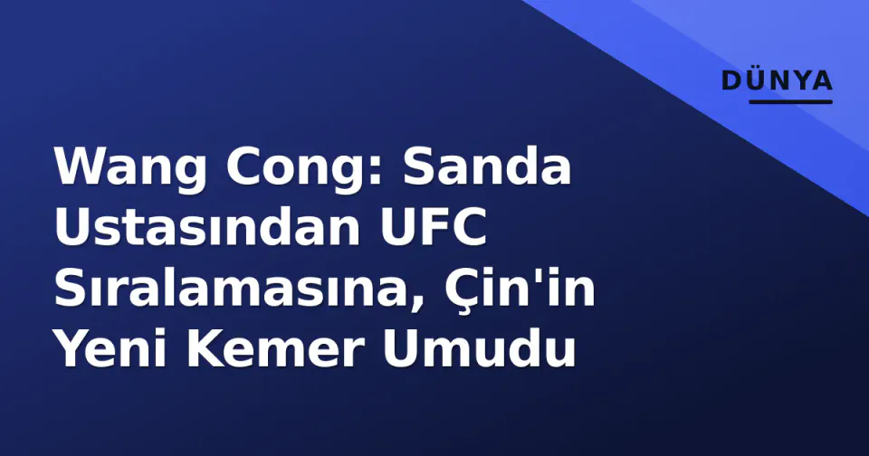 Wang Cong: Sanda Ustasından UFC Sıralamasına, Çin'in Yeni Kemer Umudu görseli
