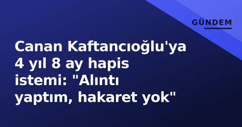 Canan Kaftancıoğlu'ya 4 yıl 8 ay hapis istemi: "Alıntı yaptım, hakaret yok"