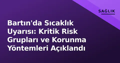 Bartın'da Sıcaklık Uyarısı: Kritik Risk Grupları ve Korunma Yöntemleri Açıklandı