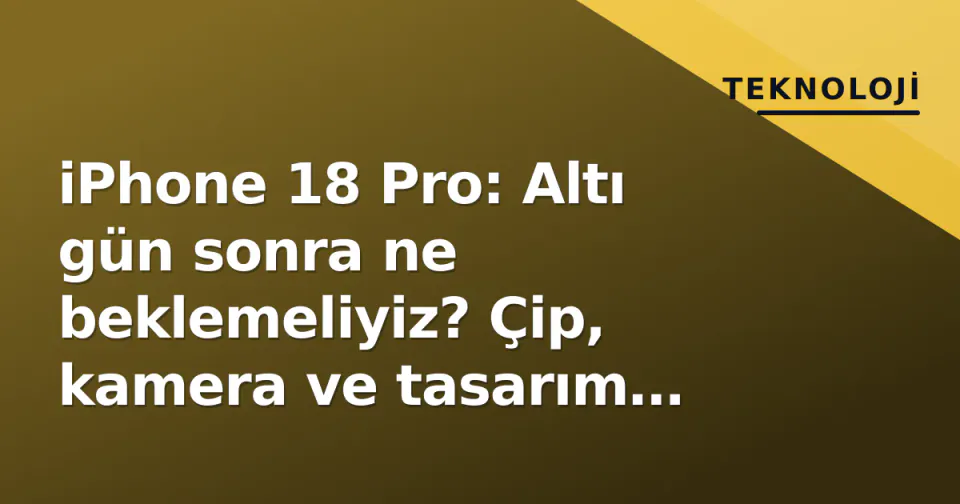 iPhone 18 Pro: Altı gün sonra ne beklemeliyiz? Çip, kamera ve tasarım detayları görseli