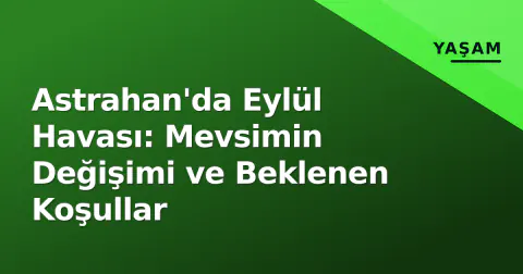Astrahan'da Eylül Havası: Mevsimin Değişimi ve Beklenen Koşullar