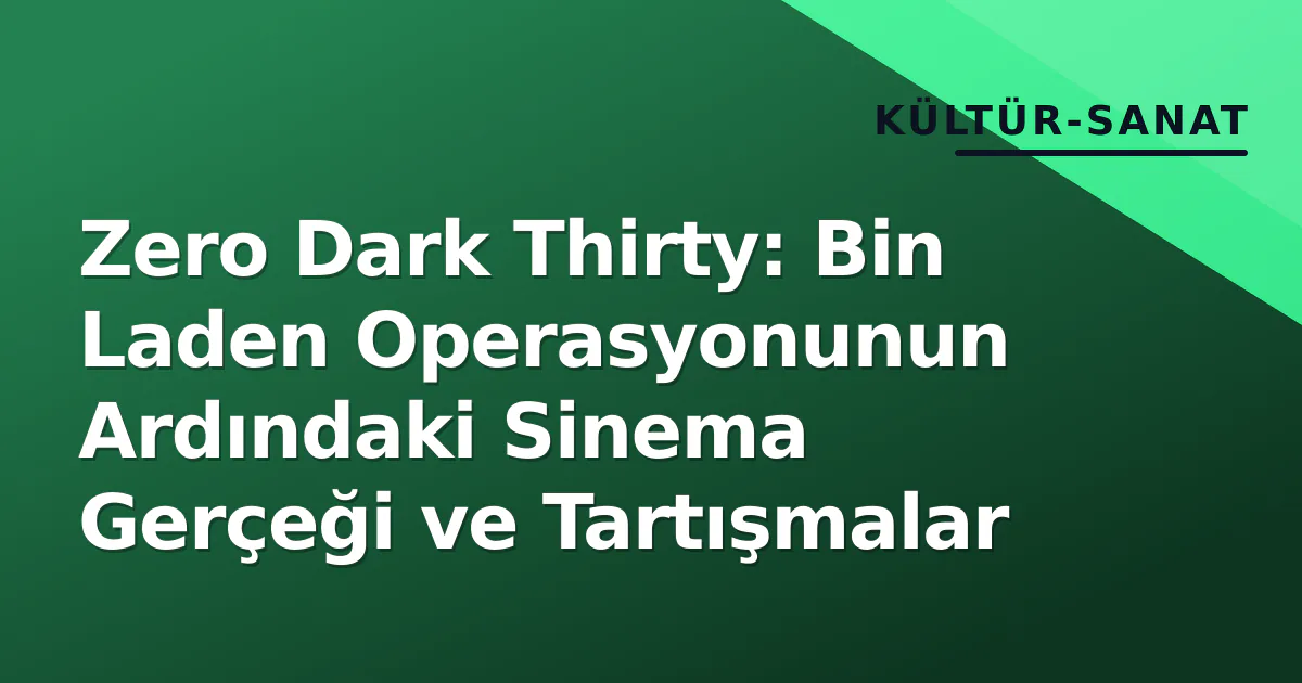 Zero Dark Thirty: Bin Laden Operasyonunun Ardındaki Sinema Gerçeği ve Tartışmalar Zero Dark Thirty: Bin Laden Operasyonunun Ardındaki Sinema Gerçeği ve Tartışmalar