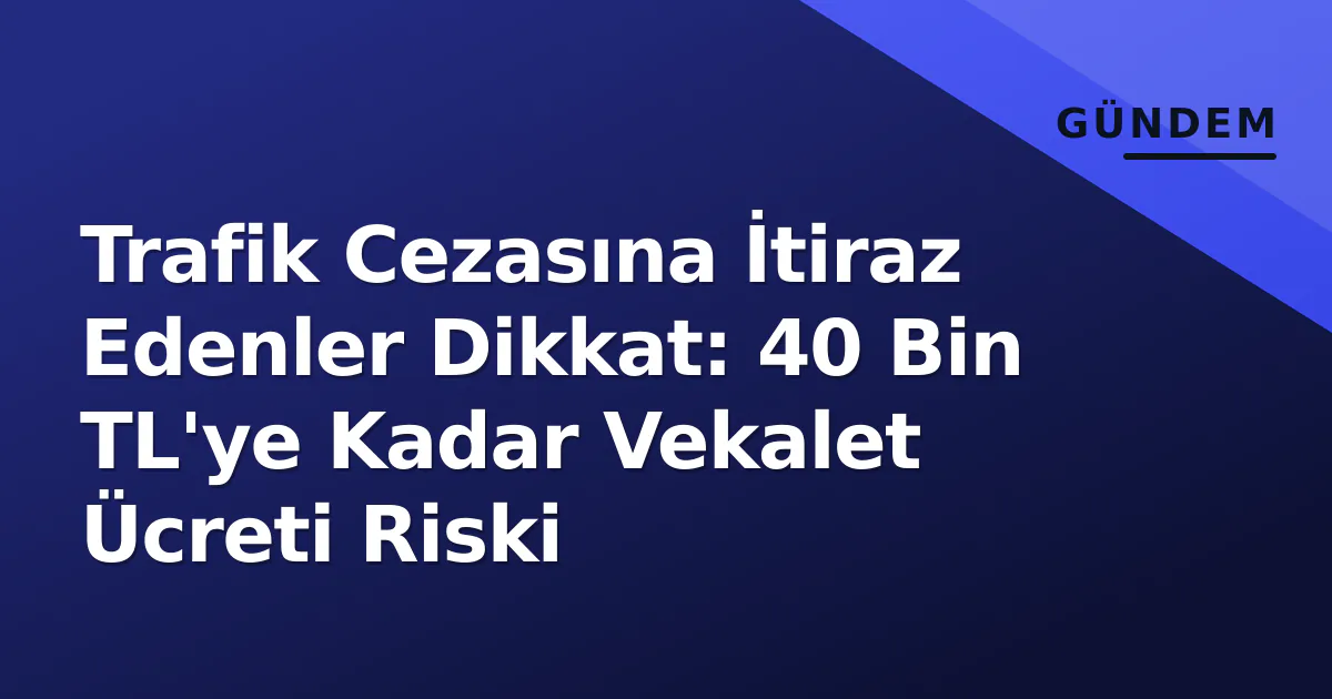 Trafik Cezasına İtiraz Edenler Dikkat: 40 Bin TL'ye Kadar Vekalet Ücreti Riski Trafik Cezasına İtiraz Edenler Dikkat: 40 Bin TL'ye Kadar Vekalet Ücreti Riski
