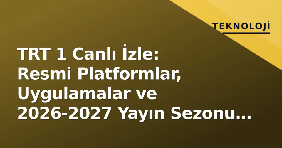 TRT 1 Canlı İzle: Resmi Platformlar, Uygulamalar ve 2026-2027 Yayın Sezonu Detayları görseli