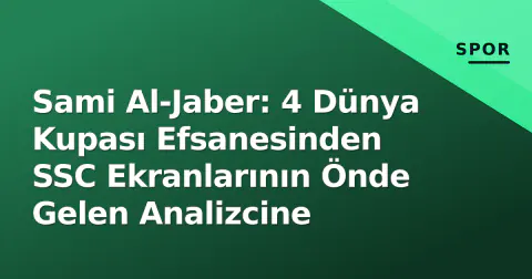 Sami Al-Jaber: 4 Dünya Kupası Efsanesinden SSC Ekranlarının Önde Gelen Analizcine