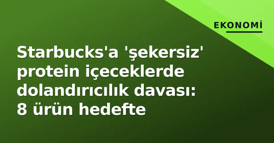 Starbucks'a 'şekersiz' protein içeceklerde dolandırıcılık davası: 8 ürün hedefte görseli