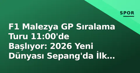 F1 Malezya GP Sıralama Turu 11:00'de Başlıyor: 2026 Yeni Dünyası Sepang'da İlk Sınavı Veriyor