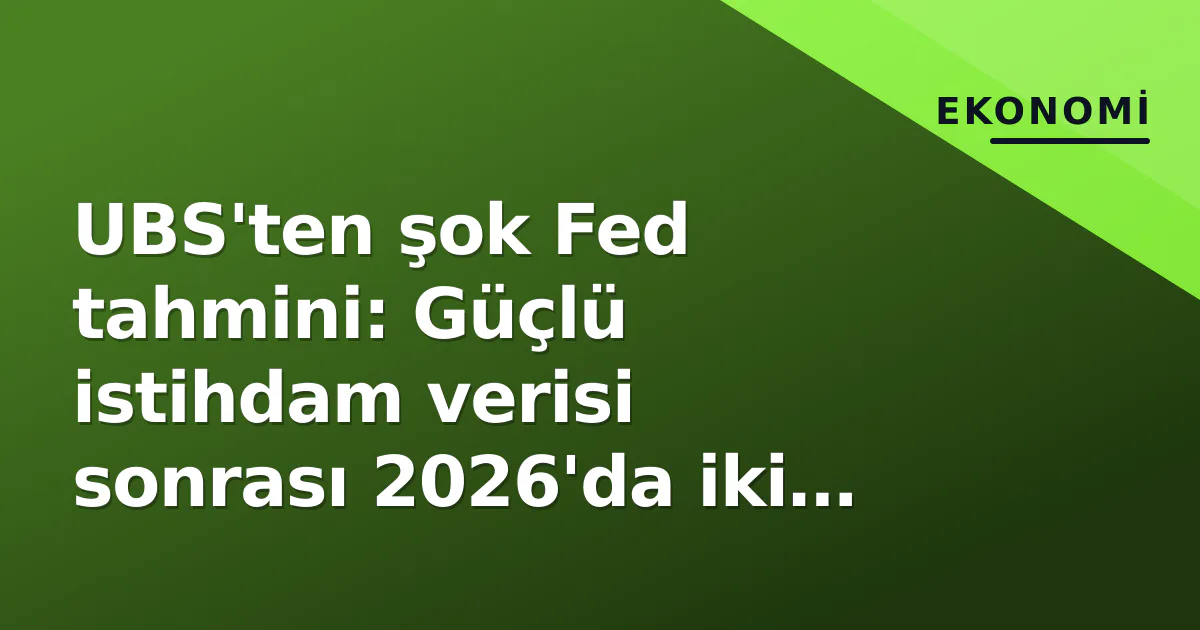 UBS Fed Tahmini: 2026'da İki Faiz Artırımı, Türkiye Etkileri