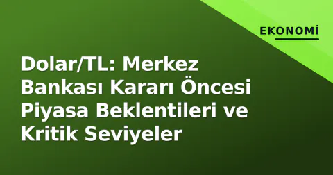 Dolar/TL: Merkez Bankası Kararı Öncesi Piyasa Beklentileri ve Kritik Seviyeler