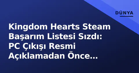 Kingdom Hearts Steam Başarım Listesi Sızdı: PC Çıkışı Resmi Açıklamadan Önce Onaylandı