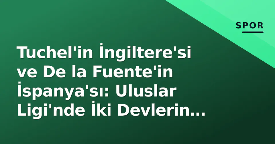 Tuchel'in İngiltere'si ve De la Fuente'in İspanya'sı: Uluslar Ligi'nde İki Devlerin Eylül Durumu görseli