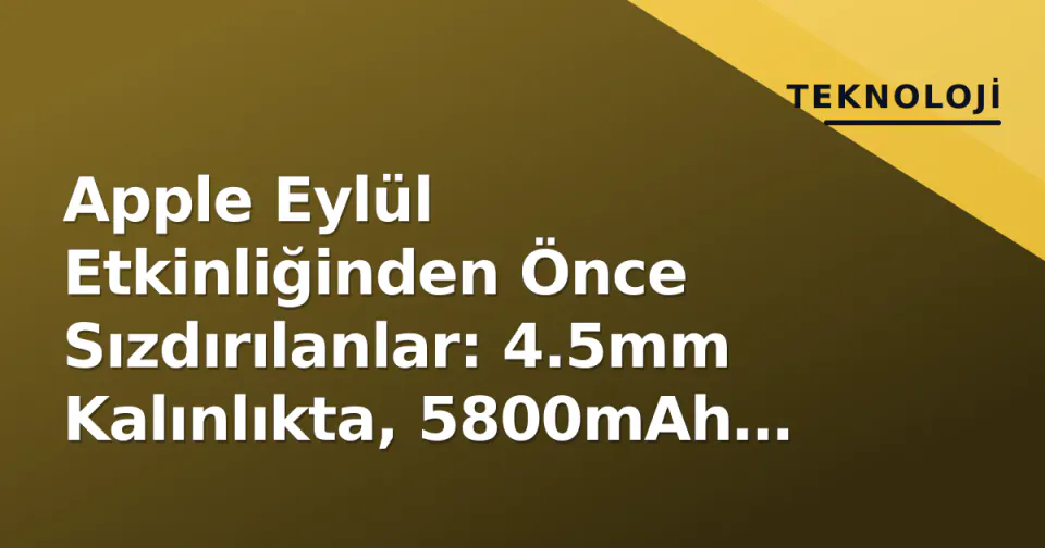 Apple Eylül Etkinliğinden Önce Sızdırılanlar: 4.5mm Kalınlıkta, 5800mAh Bataryalı Katlanabilir iPhone Ultra Detayları görseli