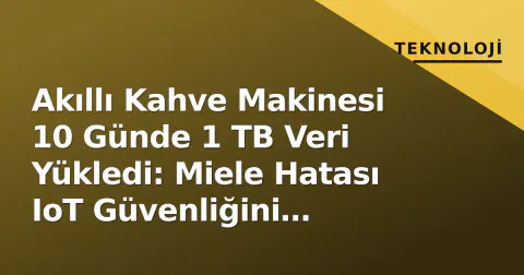 Akıllı Kahve Makinesi 10 Günde 1 TB Veri Yükledi: Miele Hatası IoT Güvenliğini Zorladı
