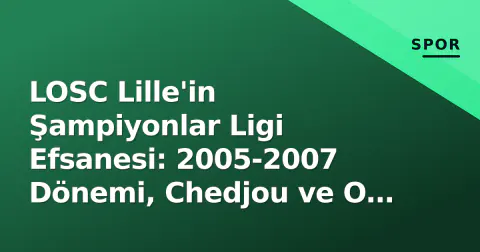 LOSC Lille'in Şampiyonlar Ligi Efsanesi: 2005-2007 Dönemi, Chedjou ve O Tarihi Geçeler