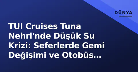 TUI Cruises Tuna Nehri'nde Düşük Su Krizi: Seferlerde Gemi Değişimi ve Otobüs Köprüleri Uygulanıyor
