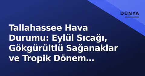Tallahassee Hava Durumu: Eylül Sıcağı, Gökgürültlü Sağanaklar ve Tropik Dönem Zirvesi